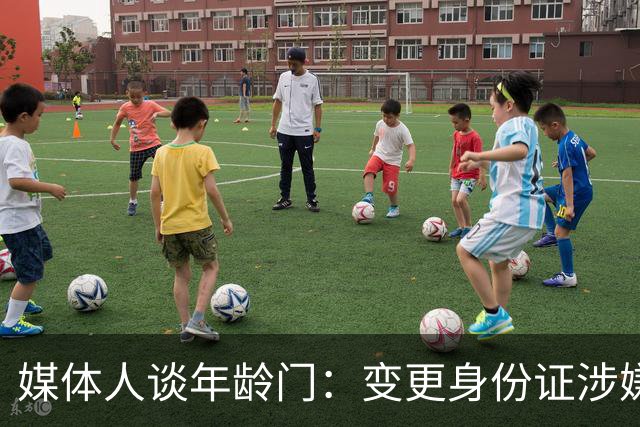 媒体人谈年龄门：变更身份证涉嫌违法 但不在篮协处置职权之内