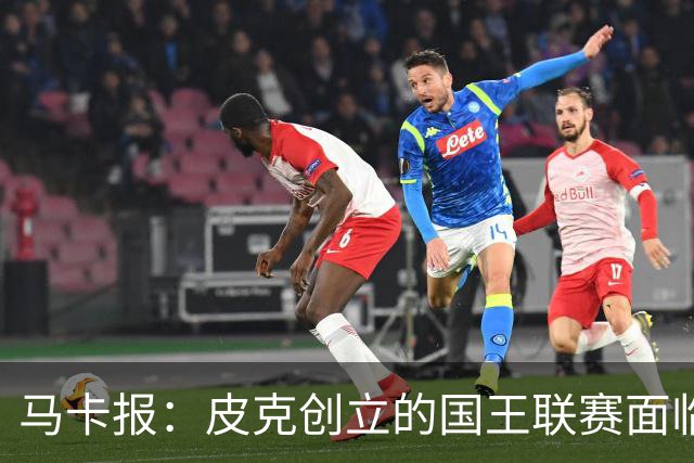 马卡报：皮克创立的国王联赛面临重大危机，项目裁员接近50%